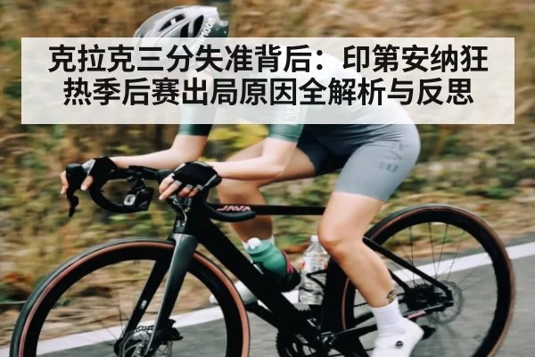 克拉克三分失准背后：印第安纳狂热季后赛出局原因全解析与反思